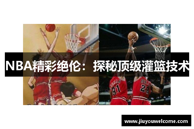 NBA精彩绝伦：探秘顶级灌篮技术