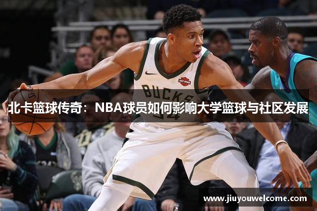 北卡篮球传奇：NBA球员如何影响大学篮球与社区发展
