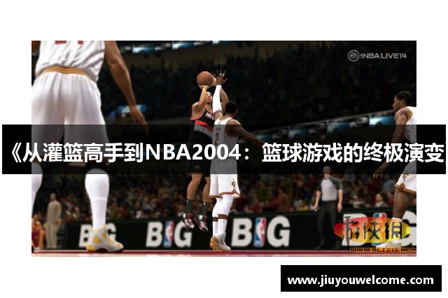 《从灌篮高手到NBA2004：篮球游戏的终极演变》