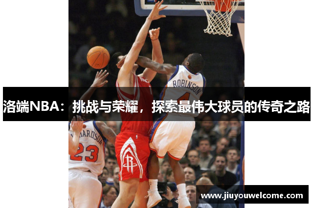 洛端NBA：挑战与荣耀，探索最伟大球员的传奇之路