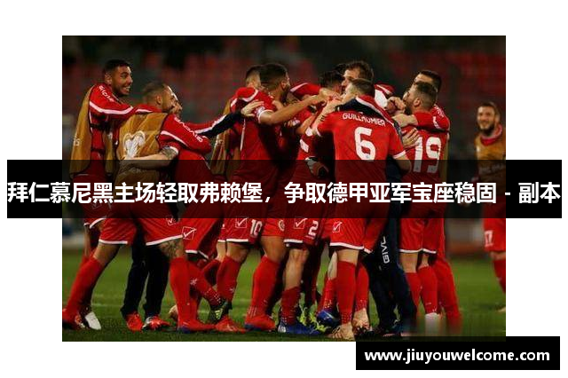 拜仁慕尼黑主场轻取弗赖堡，争取德甲亚军宝座稳固 - 副本