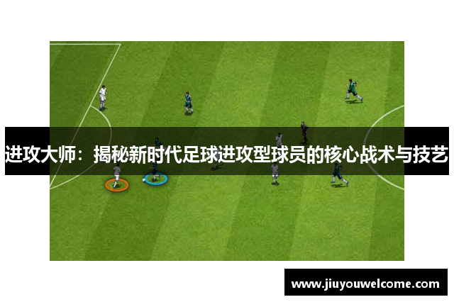 进攻大师：揭秘新时代足球进攻型球员的核心战术与技艺