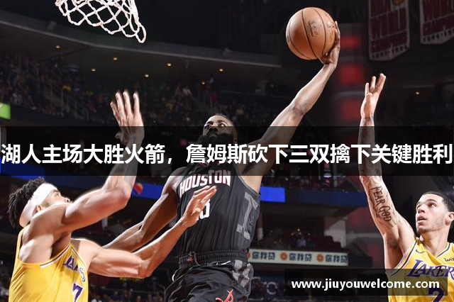 湖人主场大胜火箭，詹姆斯砍下三双擒下关键胜利