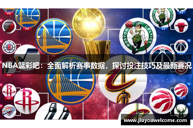 NBA篮彩吧：全面解析赛事数据，探讨投注技巧及最新赛况