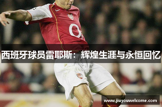 西班牙球员雷耶斯：辉煌生涯与永恒回忆