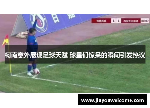柯南意外展现足球天赋 球星们惊呆的瞬间引发热议