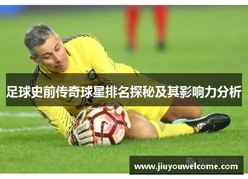 足球史前传奇球星排名探秘及其影响力分析
