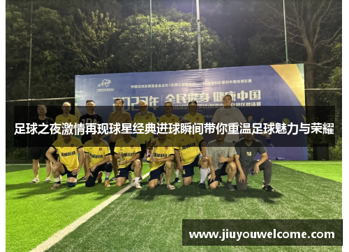 足球之夜激情再现球星经典进球瞬间带你重温足球魅力与荣耀