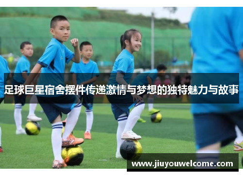 足球巨星宿舍摆件传递激情与梦想的独特魅力与故事