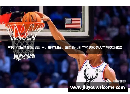 三位字母简称的篮球明星：解析科比、詹姆斯和杜兰特的传奇人生与赛场辉煌