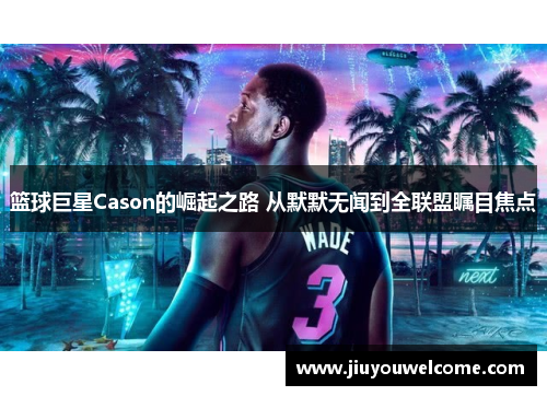 篮球巨星Cason的崛起之路 从默默无闻到全联盟瞩目焦点