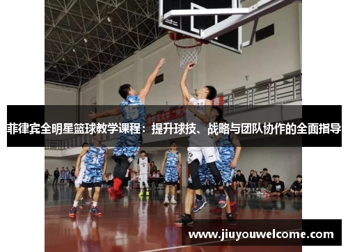 菲律宾全明星篮球教学课程：提升球技、战略与团队协作的全面指导