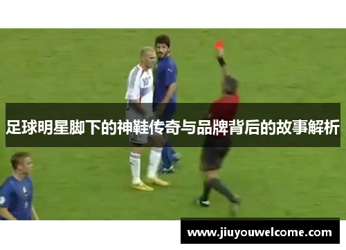 足球明星脚下的神鞋传奇与品牌背后的故事解析