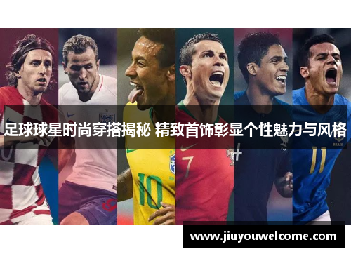 足球球星时尚穿搭揭秘 精致首饰彰显个性魅力与风格