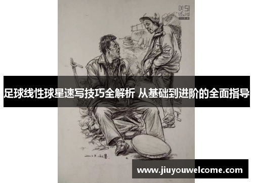 足球线性球星速写技巧全解析 从基础到进阶的全面指导