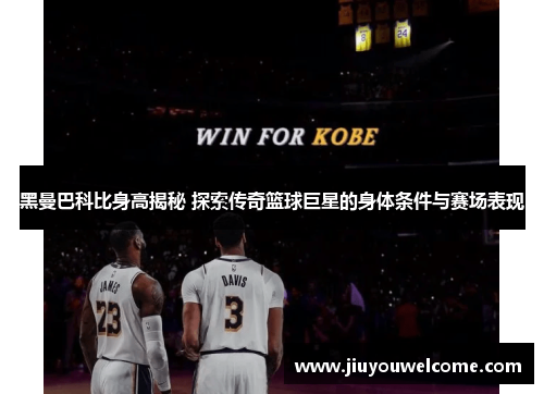 黑曼巴科比身高揭秘 探索传奇篮球巨星的身体条件与赛场表现