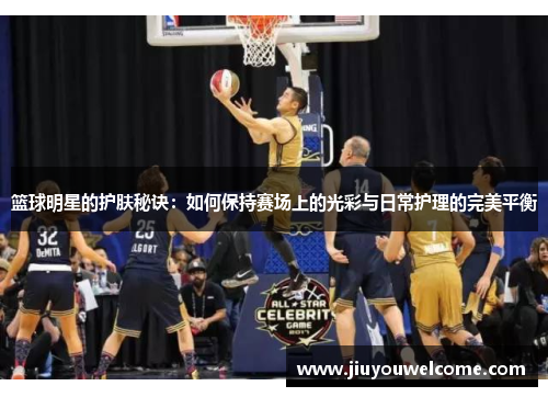 篮球明星的护肤秘诀：如何保持赛场上的光彩与日常护理的完美平衡