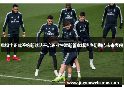 詹姆士正式签约新球队开启职业生涯新篇章球迷热切期待未来表现